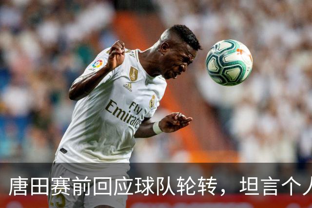 唐田赛前回应球队轮转，坦言个人足球哲学来自孙子兵法