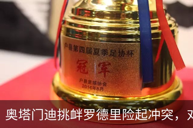 奥塔门迪挑衅罗德里险起冲突，对话内容曝光：蠢货，你哭了一整周