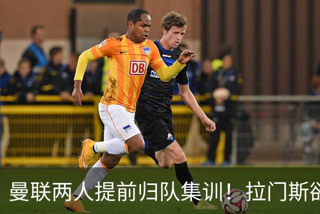曼联两人提前归队集训！拉门斯欲摆脱世界杯噩梦，蒂莱曼斯正式报到