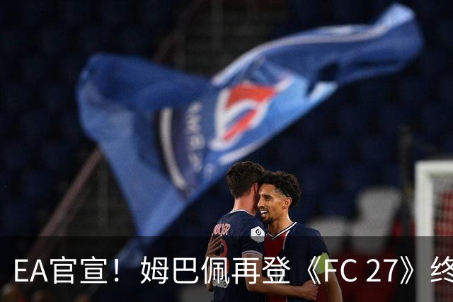 EA官宣！姆巴佩再登《FC 27》终极版封面，世界杯金靴实至名归